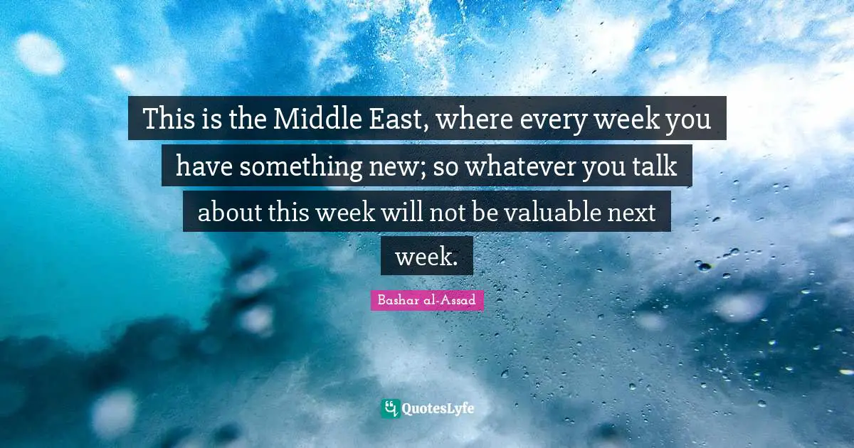 This is the Middle East, where every week you have something new; so whatever you talk about this week will not be valuable next week.