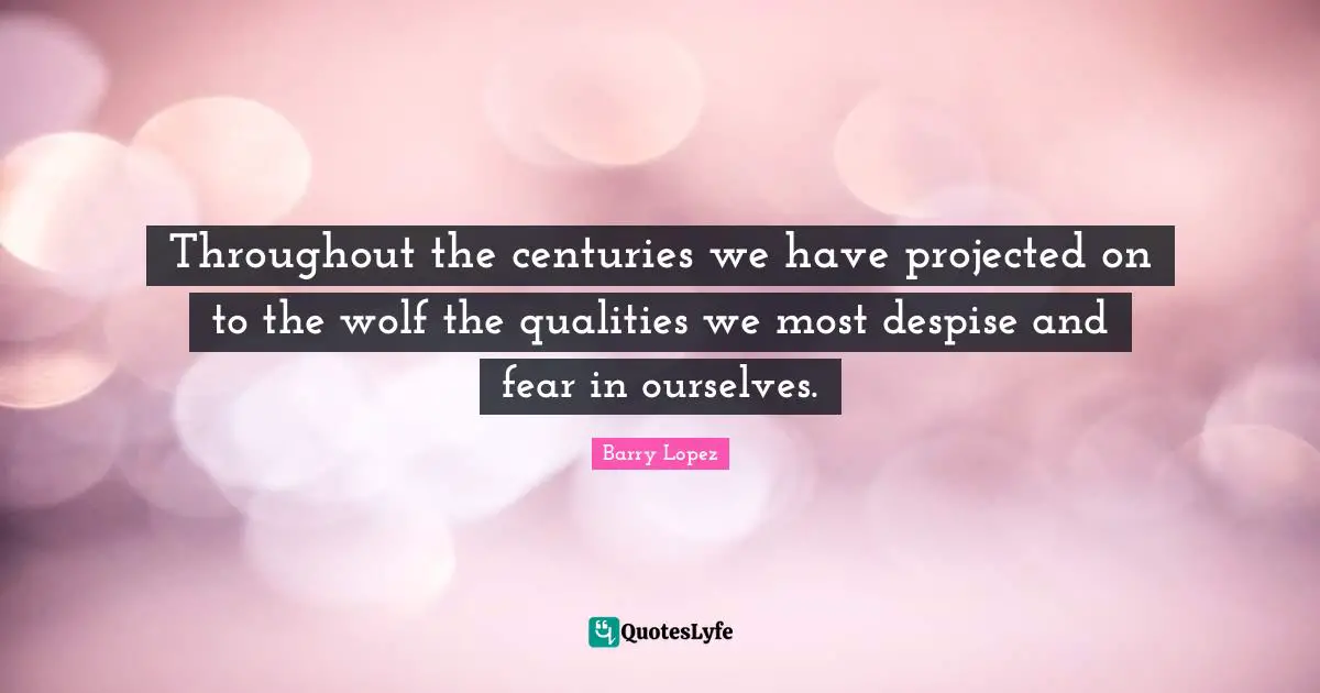 Throughout the centuries we have projected on to the wolf the qualities we most despise and fear in ourselves.