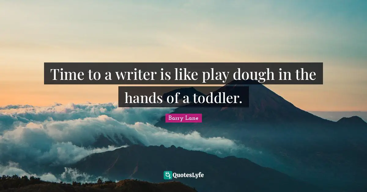 Toddler Quotes: "Time to a writer is like play dough in the hands of a toddler."