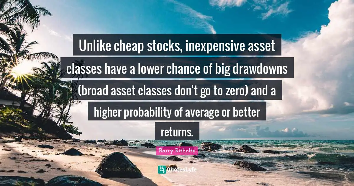 Unlike cheap stocks, inexpensive asset classes have a lower chance of big drawdowns (broad asset classes don't go to zero) and a higher probability of average or better returns.