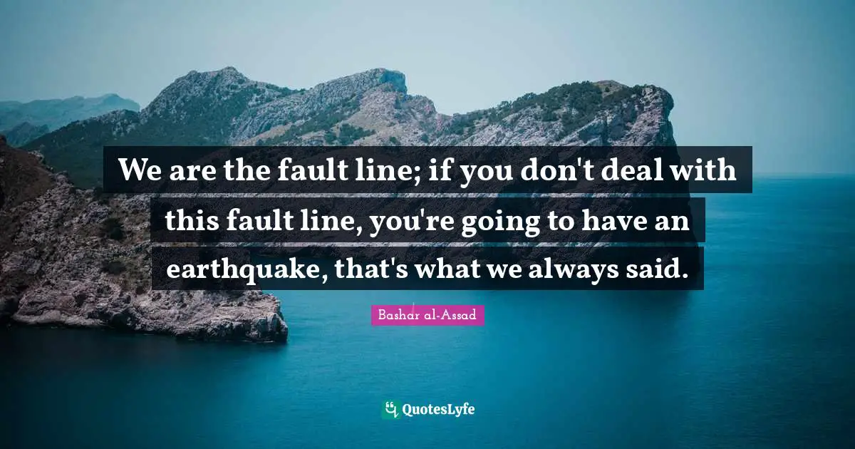 We are the fault line; if you don't deal with this fault line, you're going to have an earthquake, that's what we always said.