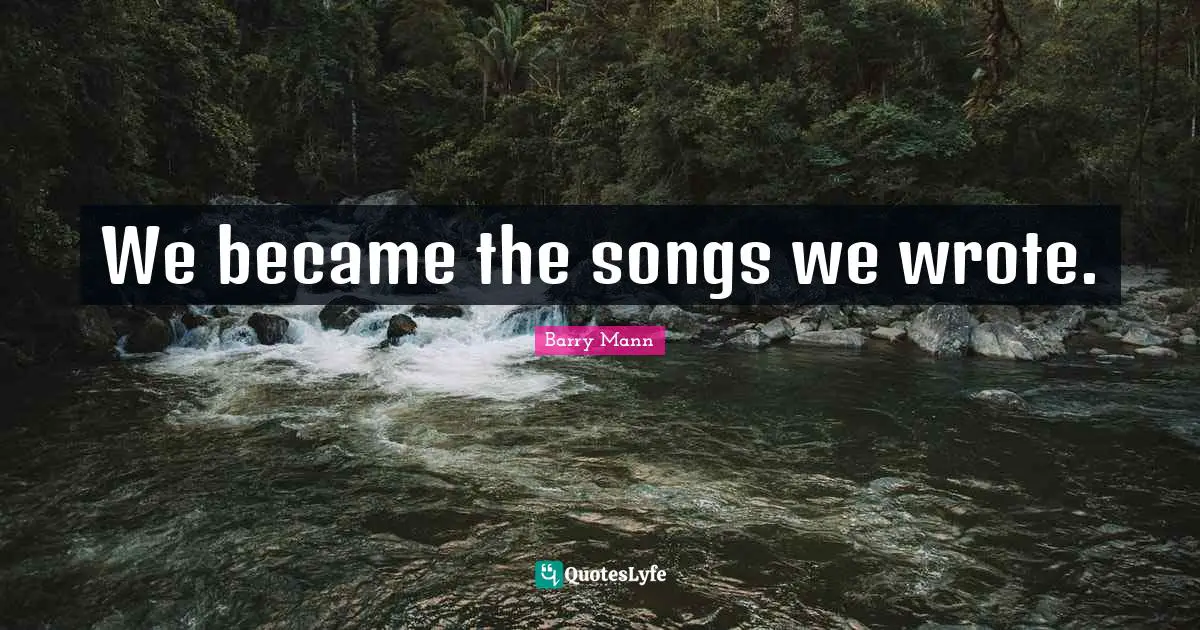 We became the songs we wrote.