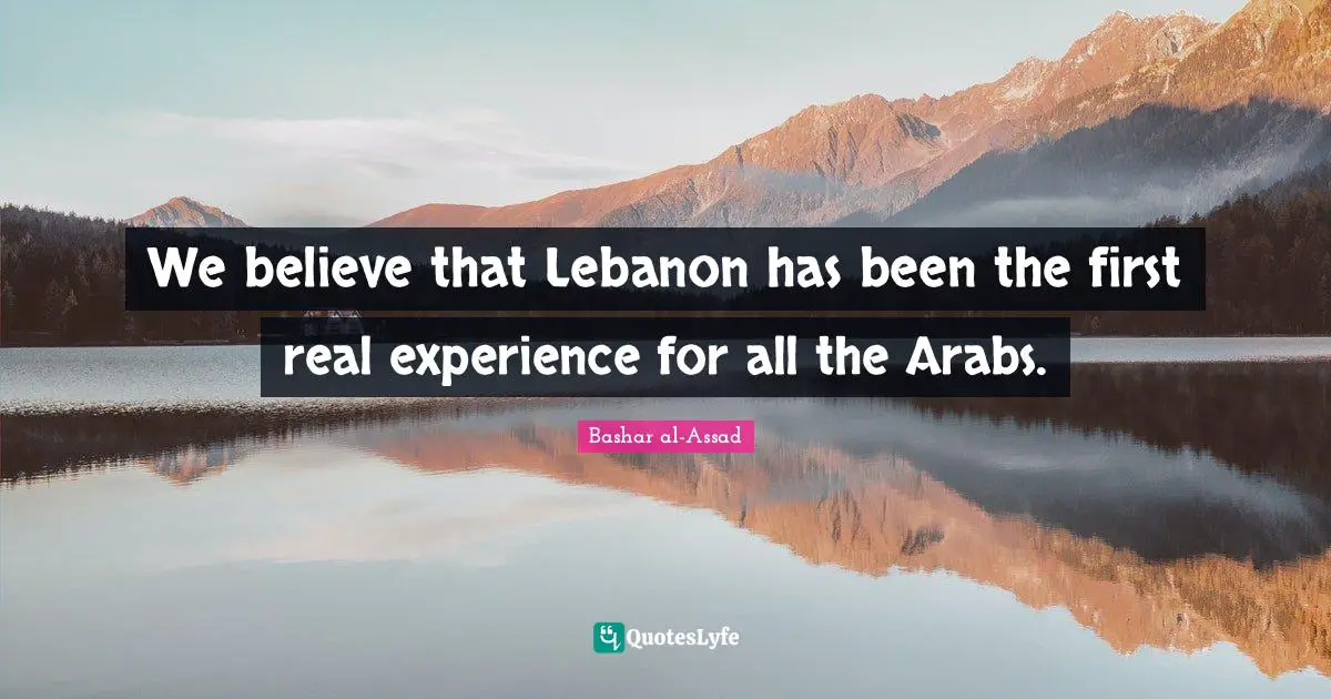 We believe that Lebanon has been the first real experience for all the Arabs.