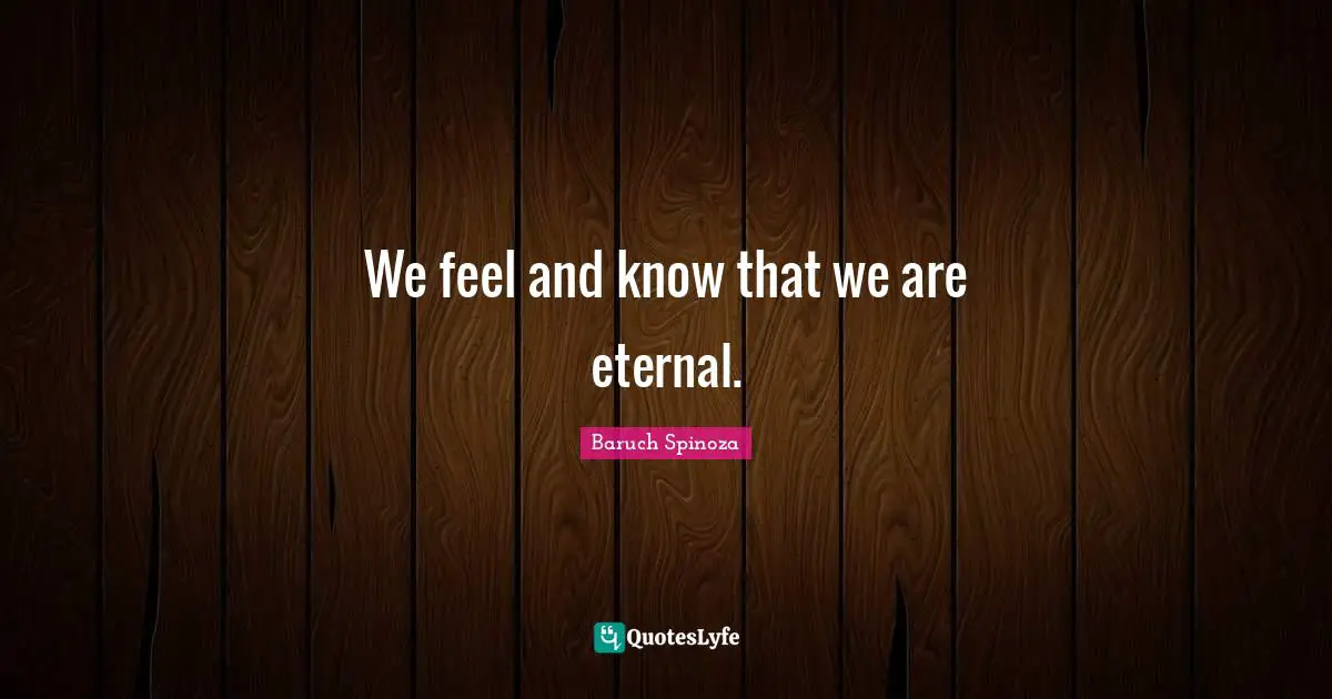 Baruch Spinoza Quotes: "We feel and know that we are eternal."