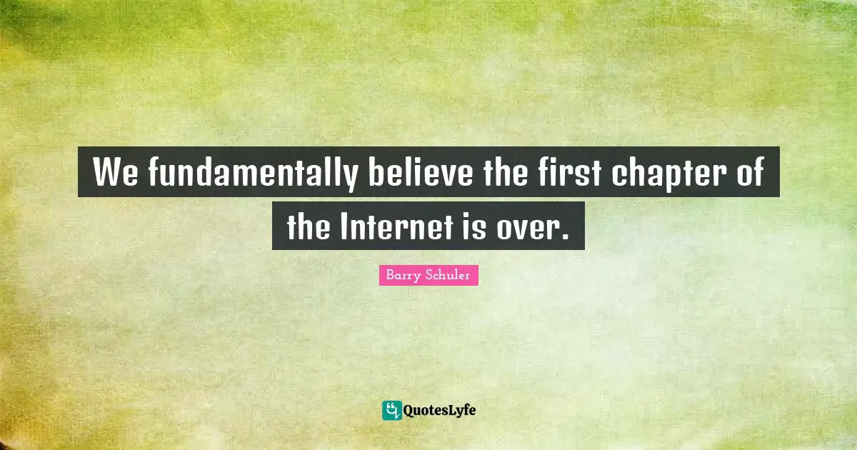 We fundamentally believe the first chapter of the Internet is over.