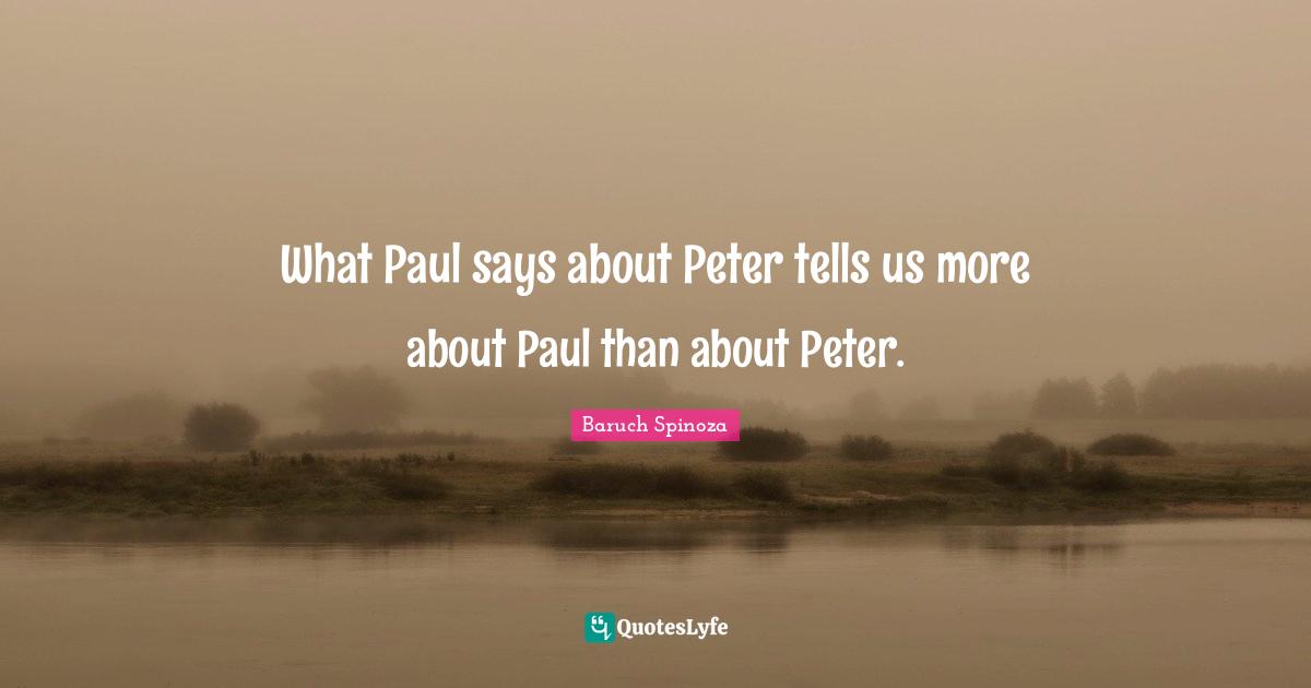Baruch Spinoza Quotes: "What Paul says about Peter tells us more about Paul than about Peter."