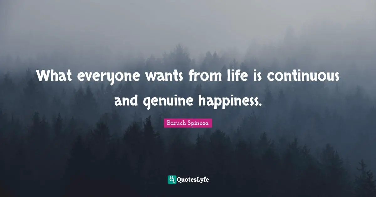 Baruch Spinoza Quotes: "What everyone wants from life is continuous and genuine happiness."