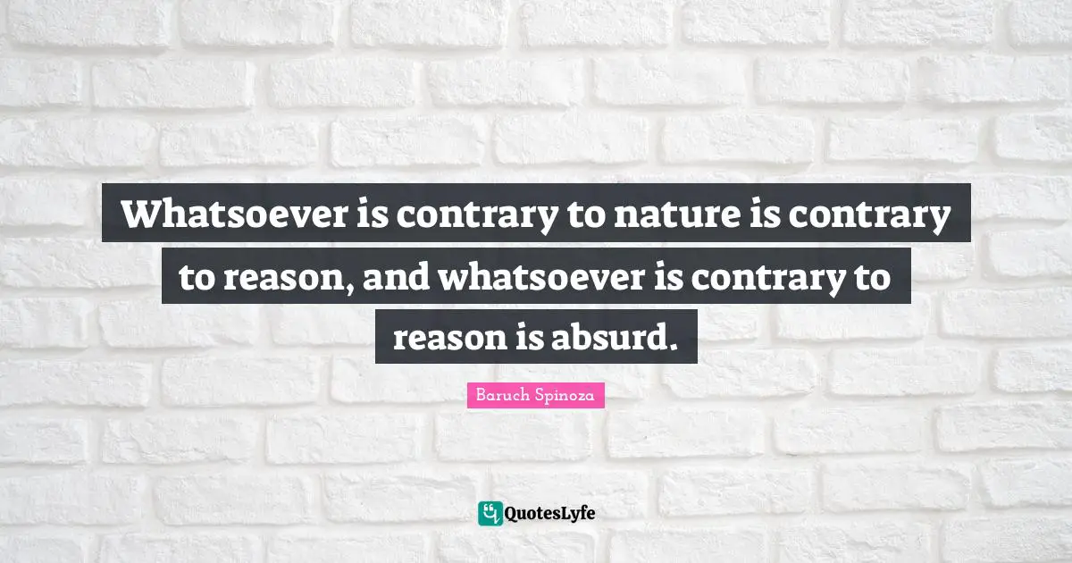 Baruch Spinoza Quotes: "Whatsoever is contrary to nature is contrary to reason, and whatsoever is contrary to reason is absurd."