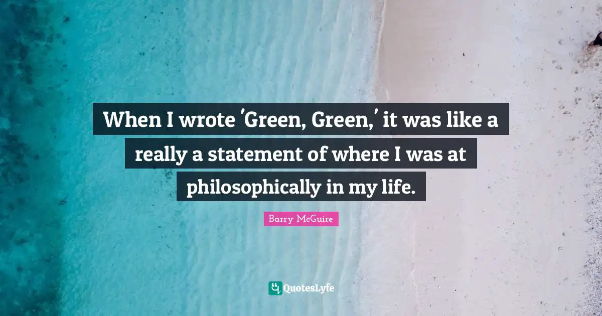 Barry McGuire Quotes: "When I wrote 'Green, Green,' it was like a really a statement of where I was at philosophically in my life."