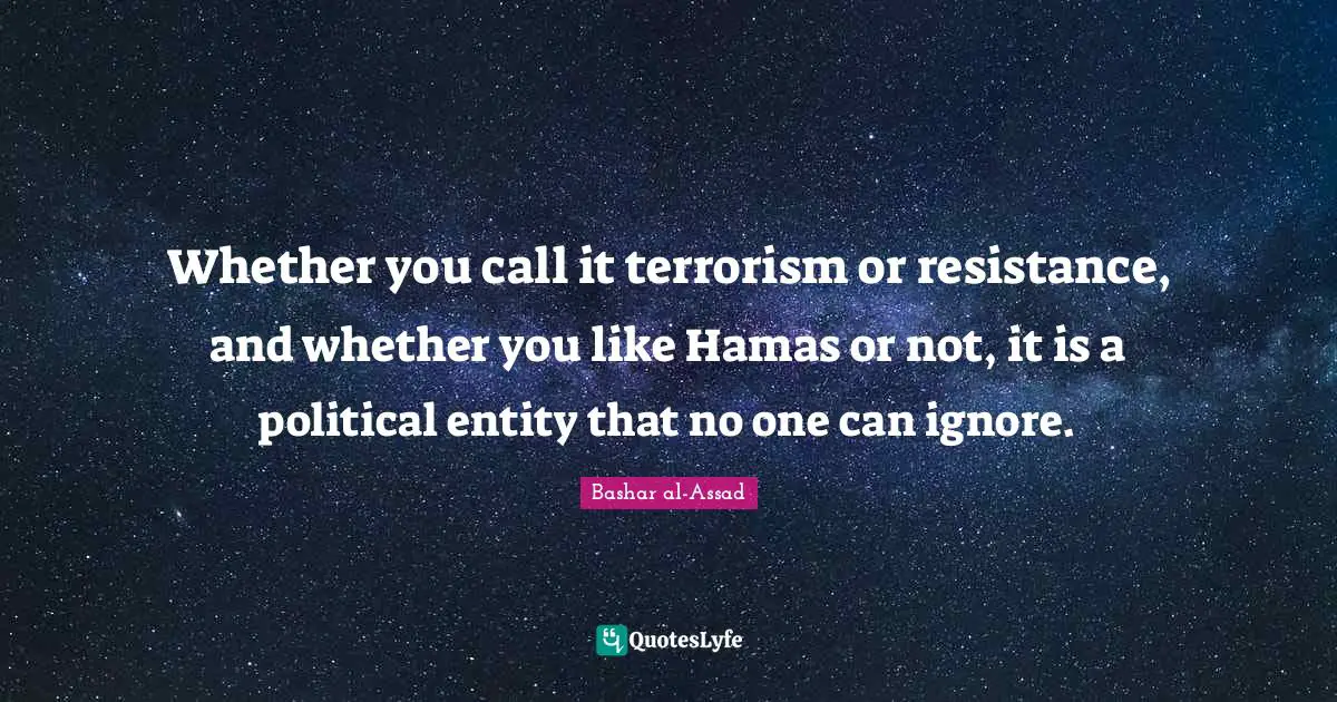 Whether you call it terrorism or resistance, and whether you like Hamas or not, it is a political entity that no one can ignore.