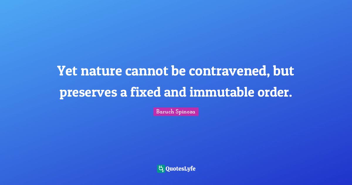 Yet nature cannot be contravened, but preserves a fixed and immutable order.