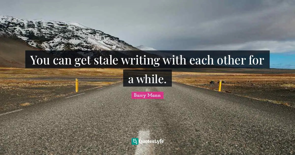 Stale Quotes: "You can get stale writing with each other for a while."