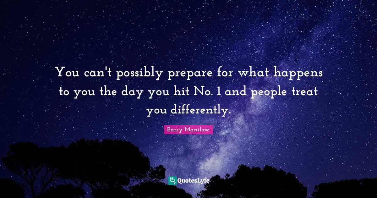 You can't possibly prepare for what happens to you the day you hit No. 1 and people treat you differently.