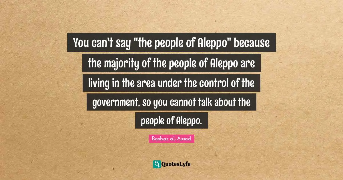 You can't say "the people of Aleppo" because the majority of the people of Aleppo are living in the area under the control of the government, so you cannot talk about the people of Aleppo.