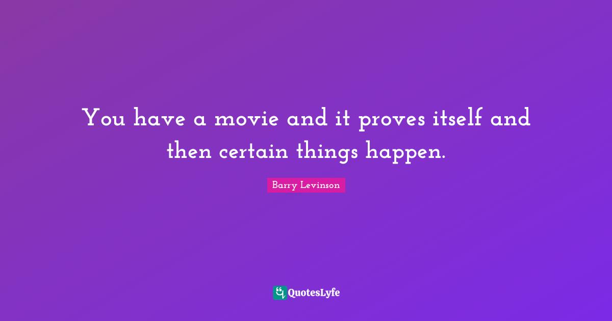 You have a movie and it proves itself and then certain things happen.