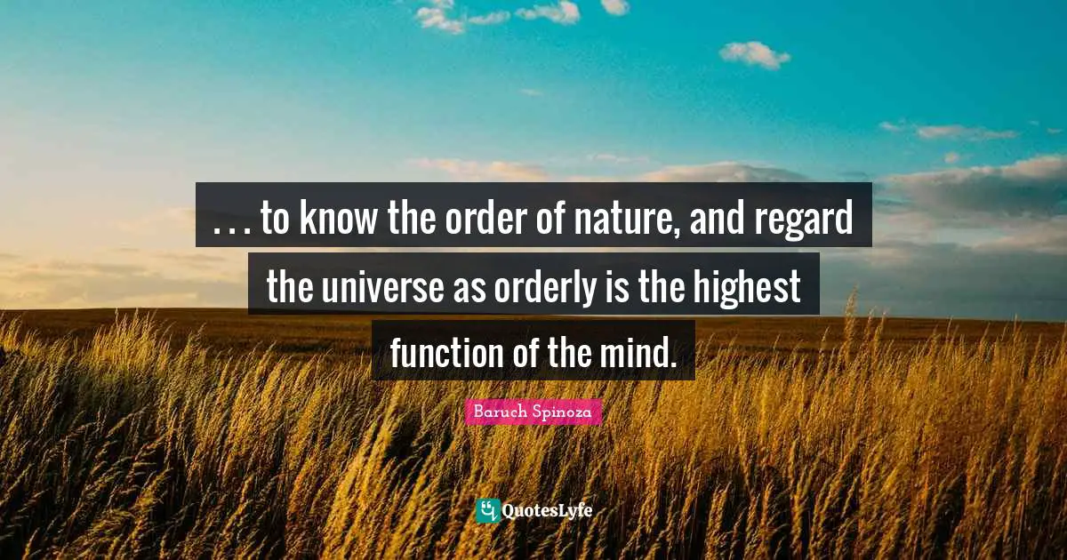 Function Quotes: ". . . to know the order of nature, and regard the universe as orderly is the highest function of the mind."