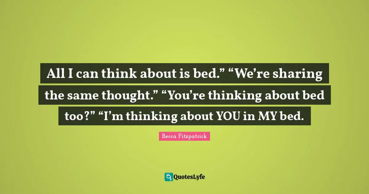All I can think about is bed.” “We’re sharing the same thought.” “You’re thinking about bed too?” “I’m thinking about YOU in MY bed.