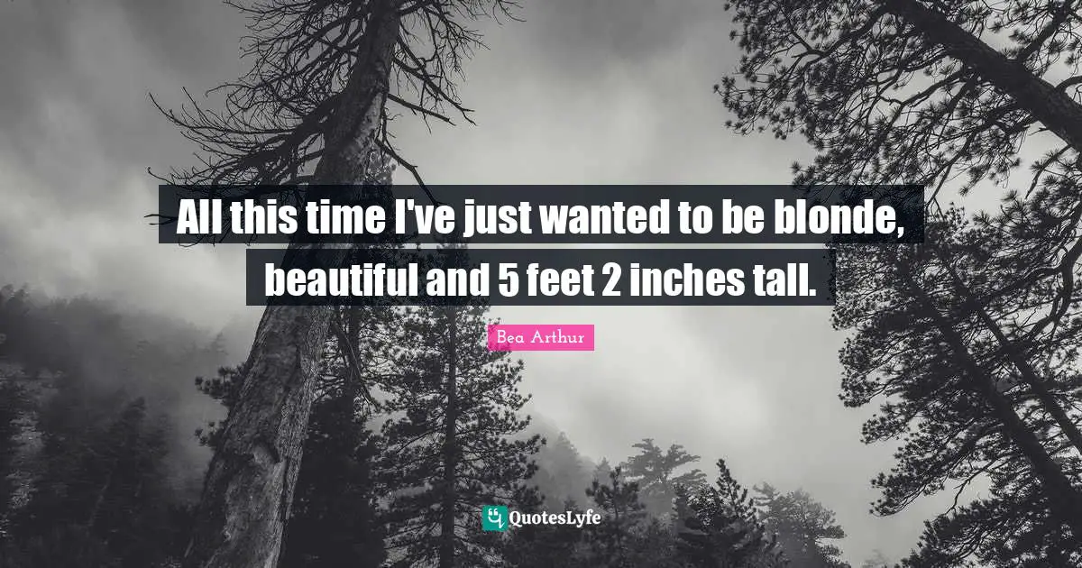 All this time I've just wanted to be blonde, beautiful and 5 feet 2 inches tall.