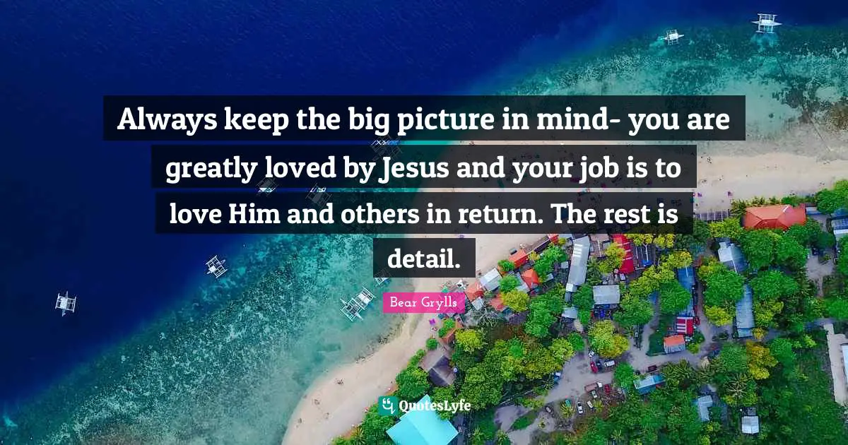 Always keep the big picture in mind- you are greatly loved by Jesus and your job is to love Him and others in return. The rest is detail.