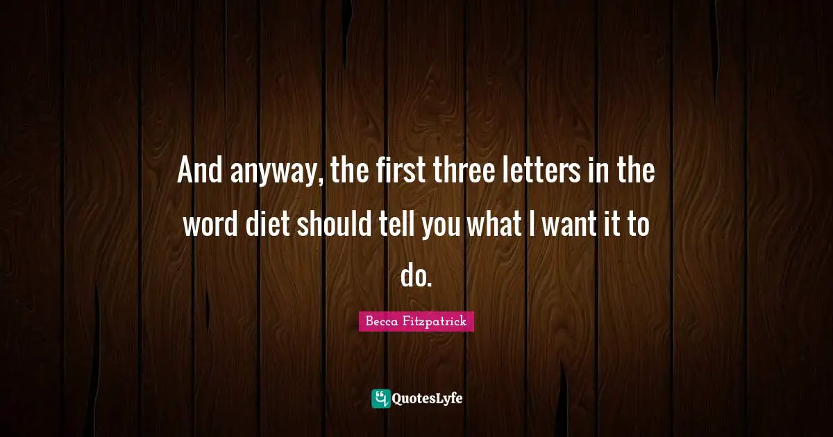 And anyway, the first three letters in the word diet should tell you what I want it to do.