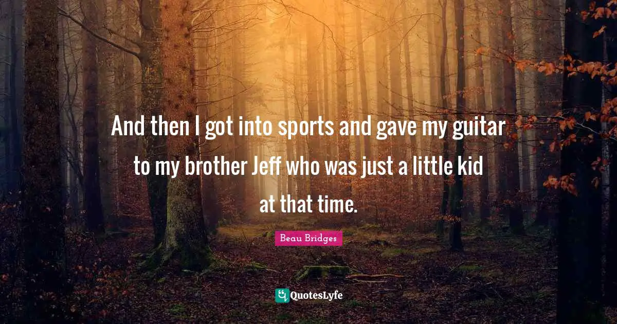 And then I got into sports and gave my guitar to my brother Jeff who was just a little kid at that time.