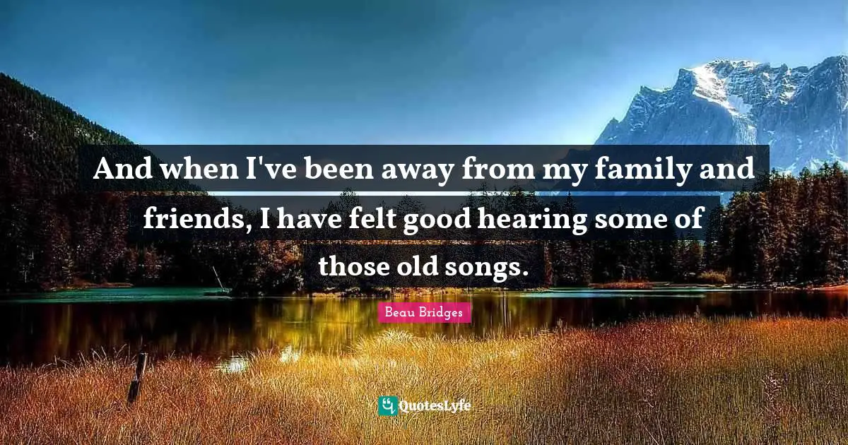 And when I've been away from my family and friends, I have felt good hearing some of those old songs.