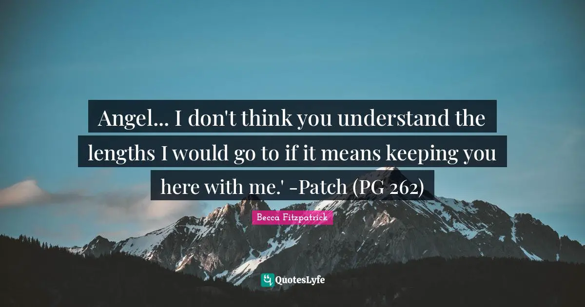 Angel... I don't think you understand the lengths I would go to if it means keeping you here with me.' -Patch (PG 262)