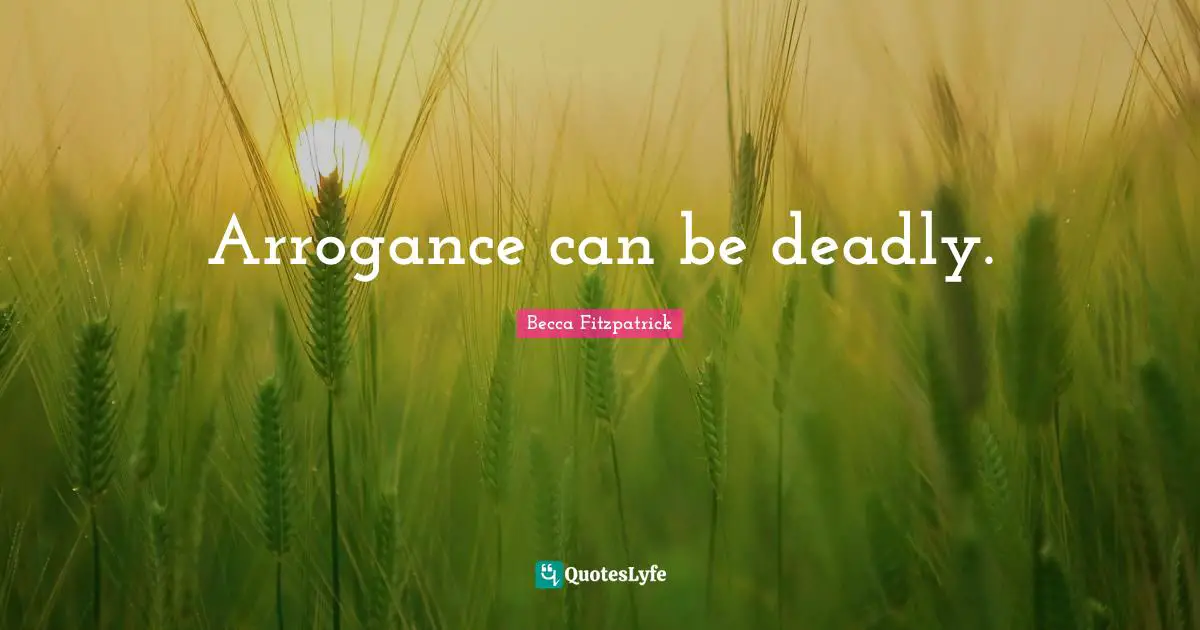 Arrogance can be deadly.