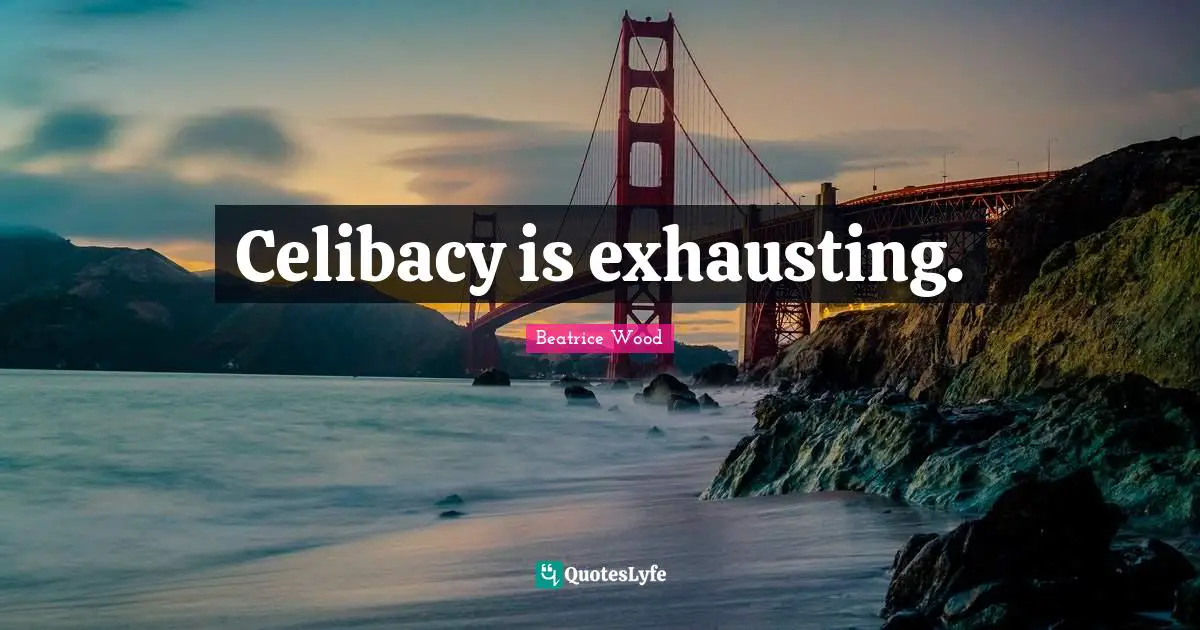 Celibacy is exhausting.