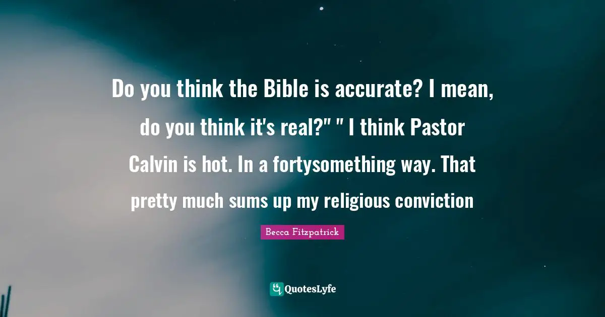 Pastor Quotes: "Do you think the Bible is accurate? I mean, do you think it's real?" " I think Pastor Calvin is hot. In a fortysomething way. That pretty much sums up my religious conviction"