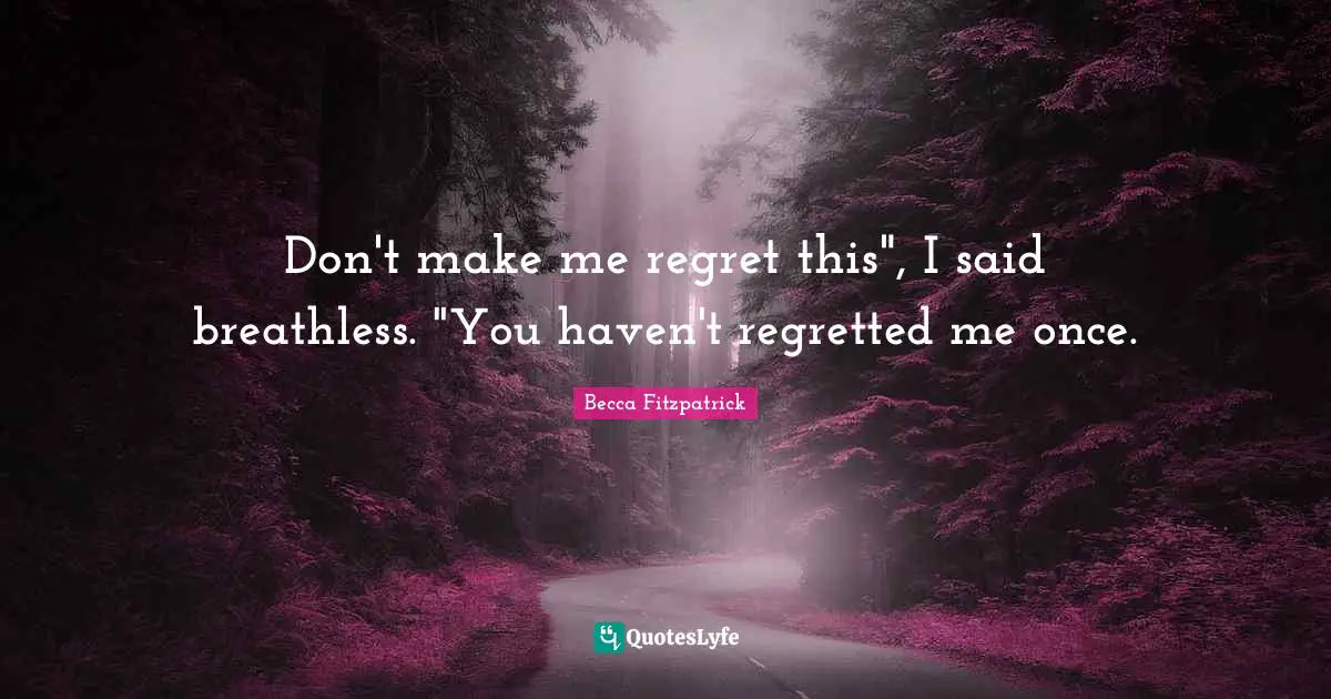 Don't make me regret this", I said breathless. "You haven't regretted me once.