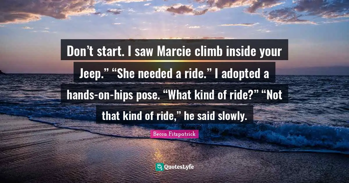 Don’t start. I saw Marcie climb inside your Jeep.” “She needed a ride.” I adopted a hands-on-hips pose. “What kind of ride?” “Not that kind of ride,” he said slowly.