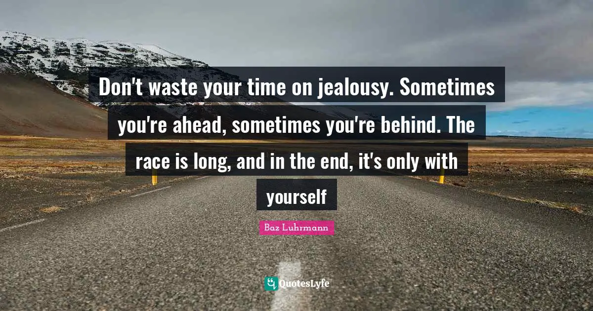 Baz Luhrmann Quotes: "Don't waste your time on jealousy. Sometimes you're ahead, sometimes you're behind. The race is long, and in the end, it's only with yourself"