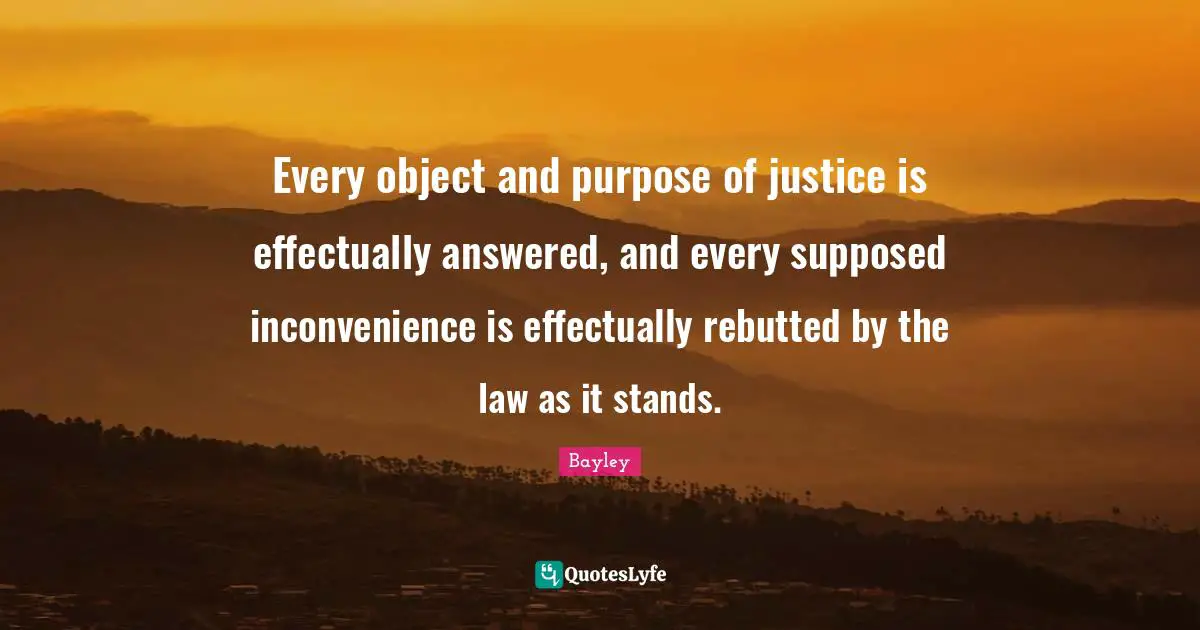 Every object and purpose of justice is effectually answered, and every supposed inconvenience is effectually rebutted by the law as it stands.