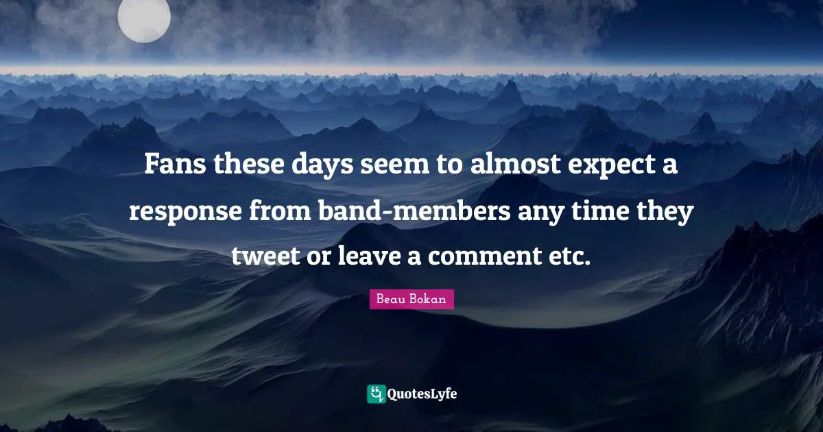 Tweet Quotes: "Fans these days seem to almost expect a response from band-members any time they tweet or leave a comment etc."