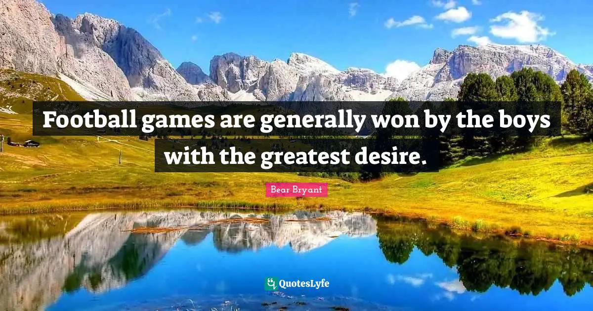Football games are generally won by the boys with the greatest desire.