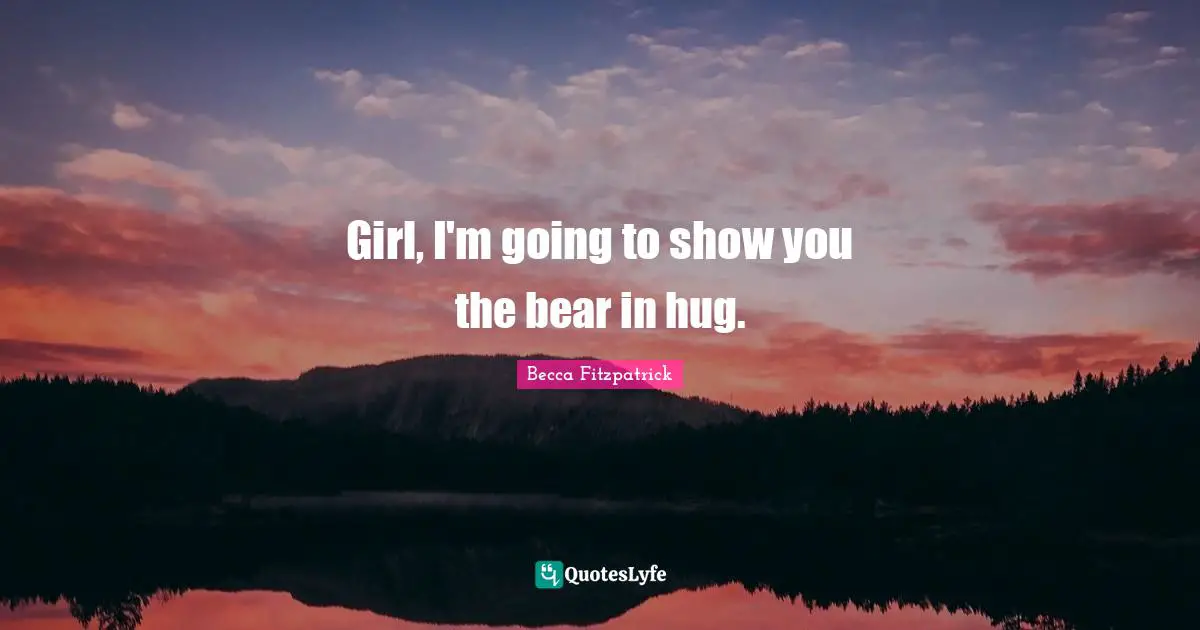 Girl, I'm going to show you the bear in hug.