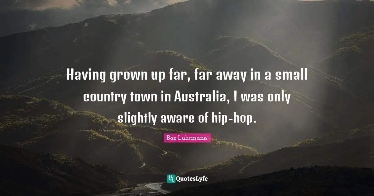 Baz Luhrmann Quotes: "Having grown up far, far away in a small country town in Australia, I was only slightly aware of hip-hop."