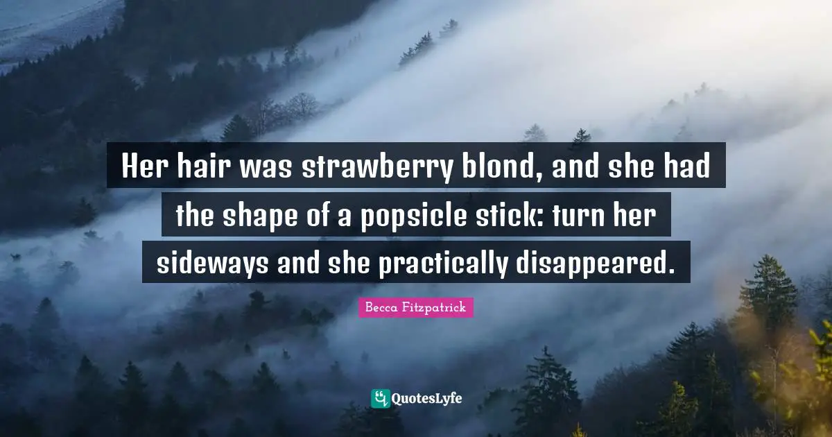 Her hair was strawberry blond, and she had the shape of a popsicle stick: turn her sideways and she practically disappeared.