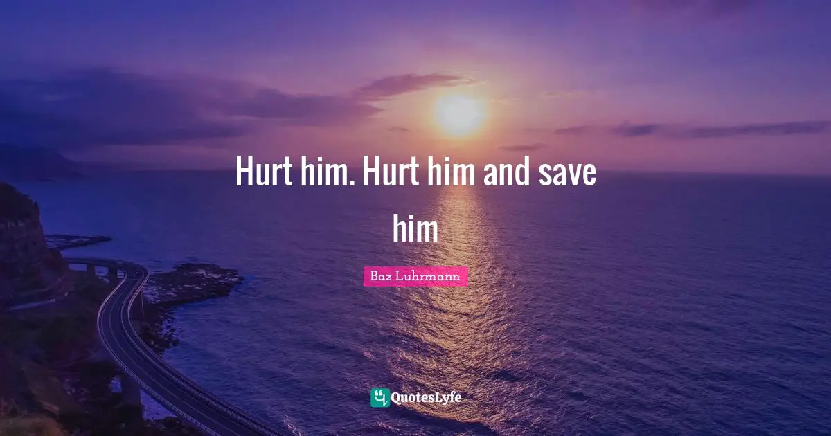 Baz Luhrmann Quotes: "Hurt him. Hurt him and save him"