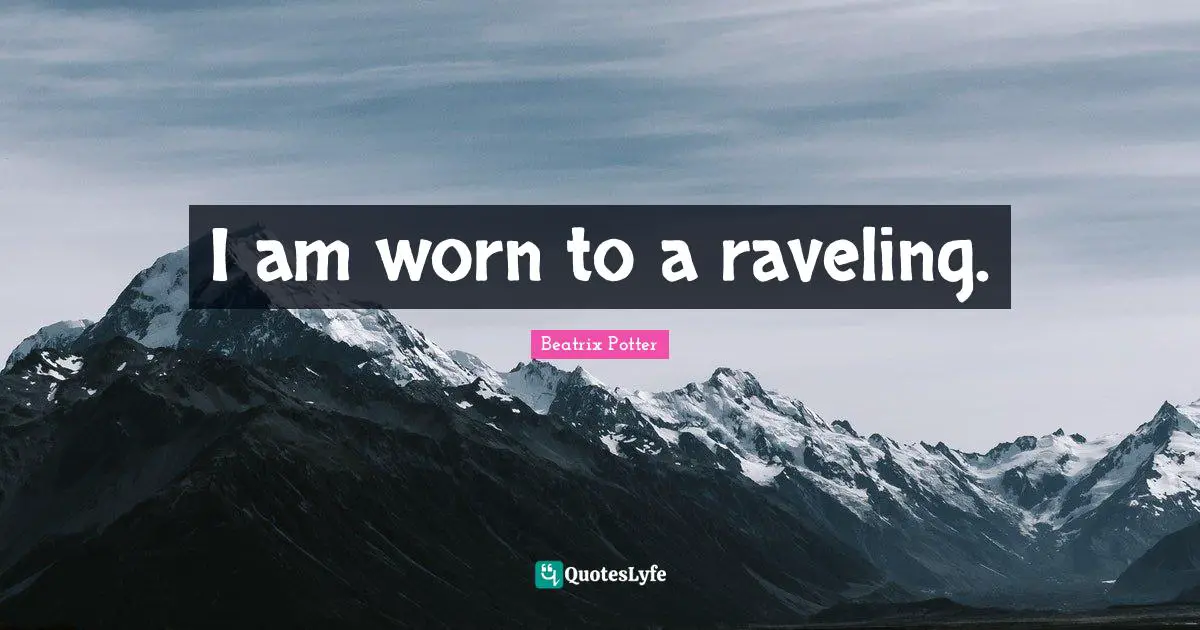 Beatrix Potter Quotes: I am worn to a raveling.
