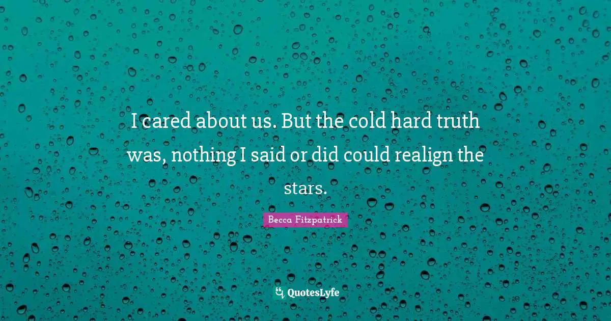 I cared about us. But the cold hard truth was, nothing I said or did could realign the stars.
