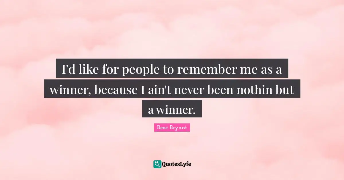 Remember Remember Quotes: "I'd like for people to remember me as a winner, because I ain't never been nothin but a winner."