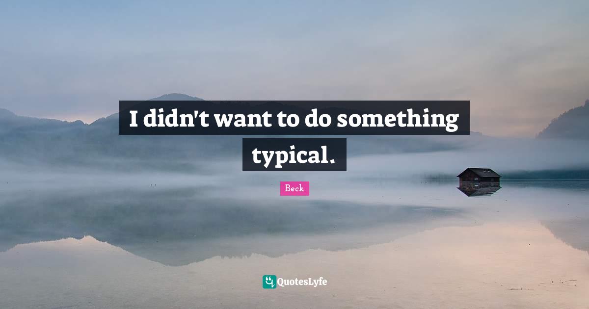 I didn't want to do something typical.