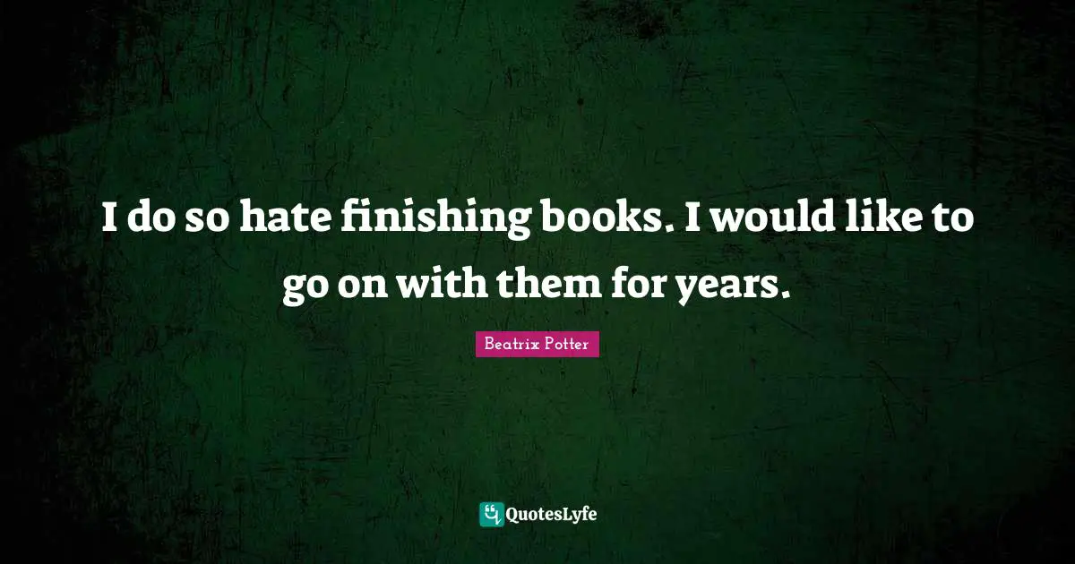 Beatrix Potter Quotes: "I do so hate finishing books. I would like to go on with them for years."