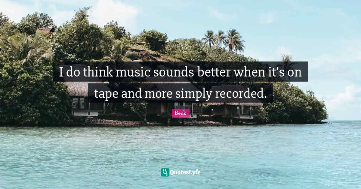 I do think music sounds better when it's on tape and more simply recorded.