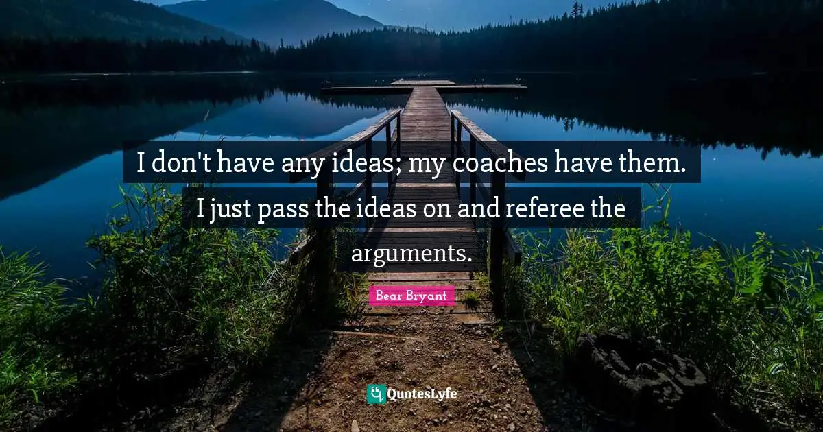 Referee Quotes: "I don't have any ideas; my coaches have them. I just pass the ideas on and referee the arguments."