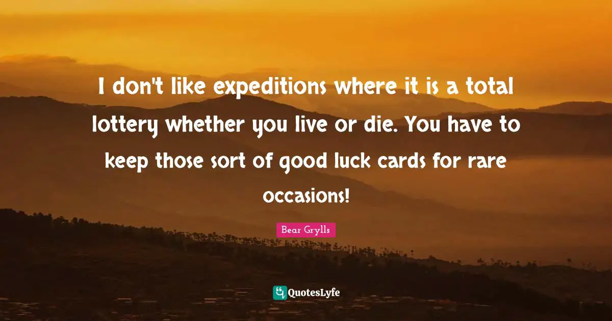 I don't like expeditions where it is a total lottery whether you live or die. You have to keep those sort of good luck cards for rare occasions!