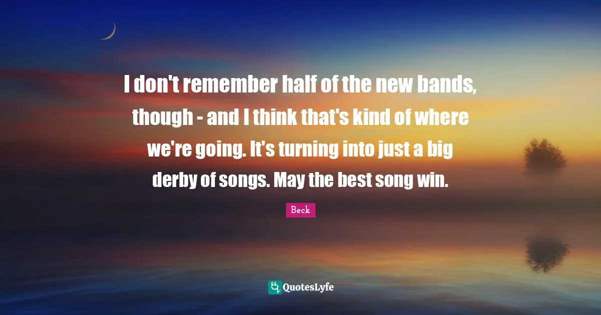 I don't remember half of the new bands, though - and I think that's kind of where we're going. It's turning into just a big derby of songs. May the best song win.