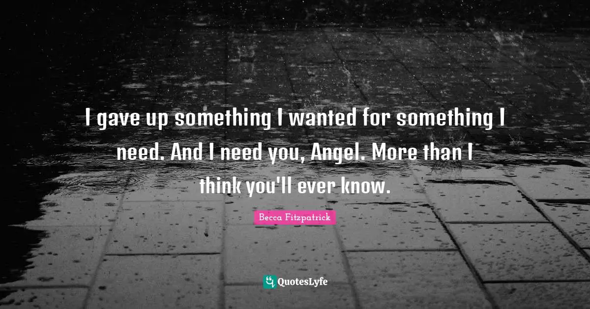 I gave up something I wanted for something I need. And I need you, Angel. More than I think you'll ever know.